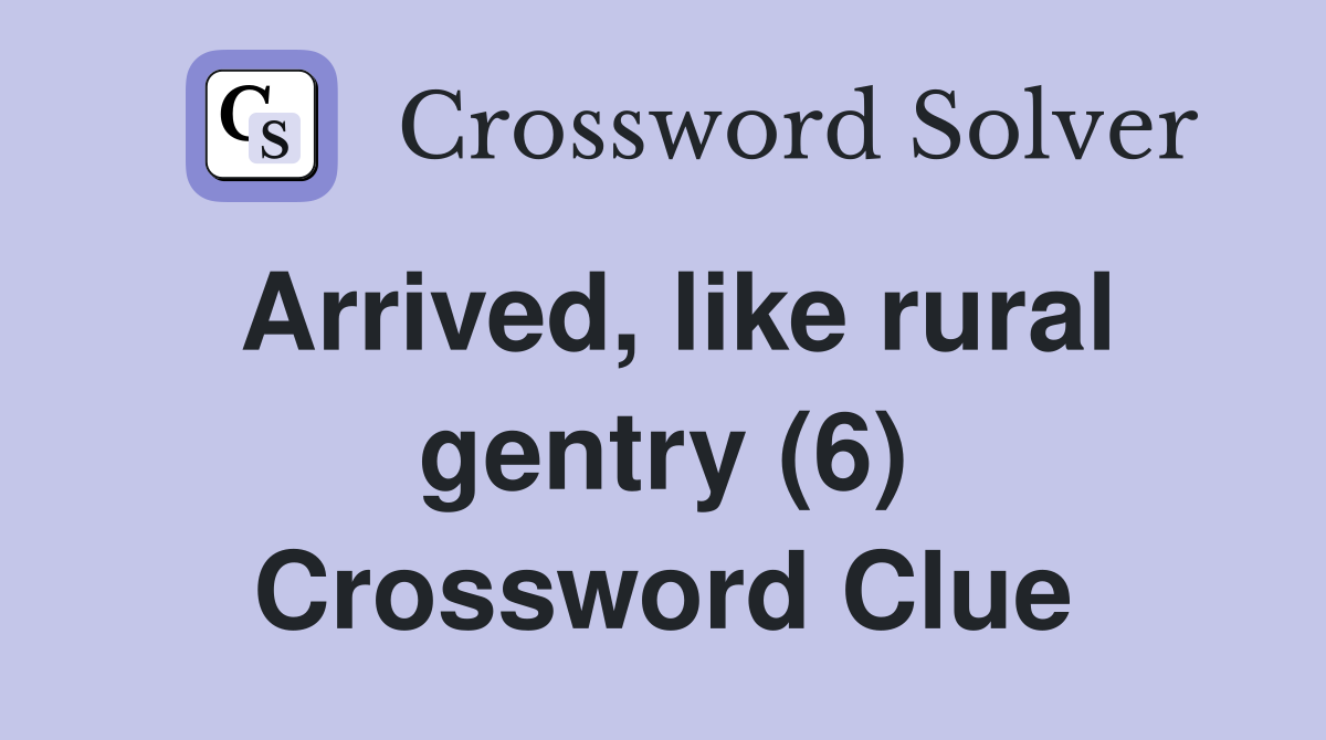 Arrived, like rural gentry (6) Crossword Clue Answers Crossword Solver
